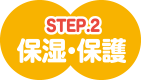 STEP.2 保湿・ｓ保護