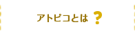 アトピコとは？