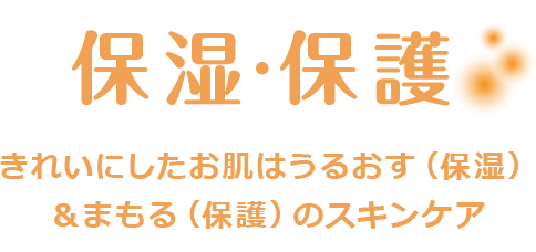 保湿・保護 きれいにしたお肌はうるおす（保湿）&まもる（保護）のスキンケア