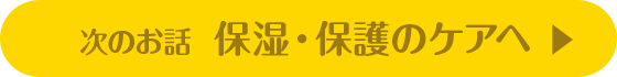 次のお話 保湿・保護のケアへ