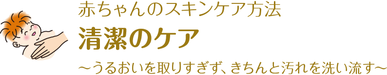 赤ちゃんのスキンケア方法 清潔のケア～うるおいを取りすぎず、きちんと汚れを洗い流す～