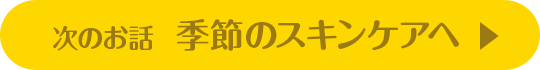 次のお話 季節のスキンケアへ