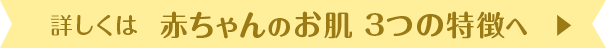 詳しくは「赤ちゃんのお肌 3つの特長」へ