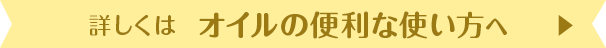 詳しくは「オイルの便利な使い方」へ