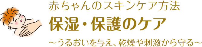 赤ちゃんのスキンケア方法 保湿・保護のケア～うるおいを与え、乾燥や刺激から守る～