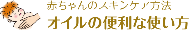 赤ちゃんのスキンケア方法 オイルの便利な使い方