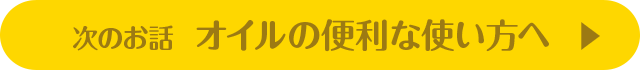 次のお話 オイルの便利な使い方へ