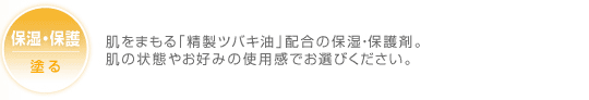 保湿・保護 塗る 乾燥皮膚には、毎日の保湿・保護が決め手。