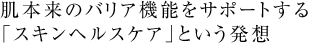肌本来のバリア機能をサポートする「スキンヘルスケア」という発想