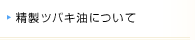 精製ツバキ油について