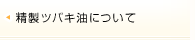 精製ツバキ油について