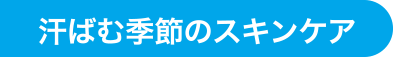 汗ばむ季節のスキンケア